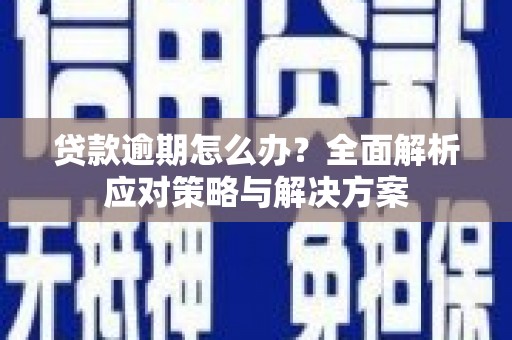 肥乡贷款逾期怎么办？全面解析应对策略与解决方案