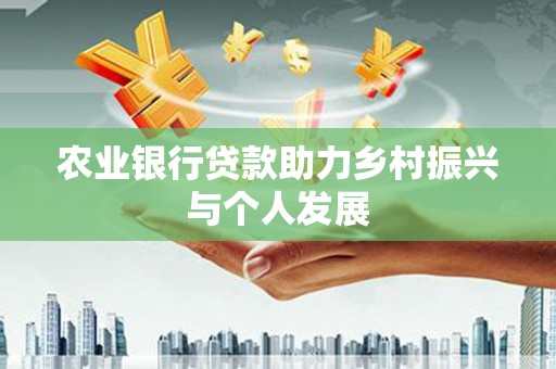 肥乡农业银行贷款助力乡村振兴与个人发展