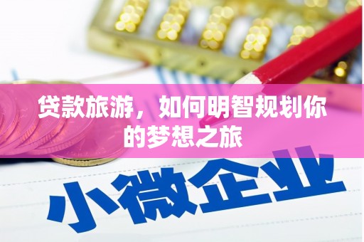 肥乡贷款旅游，如何明智规划你的梦想之旅