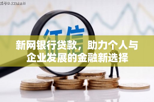 肥乡新网银行贷款，助力个人与企业发展的金融新选择