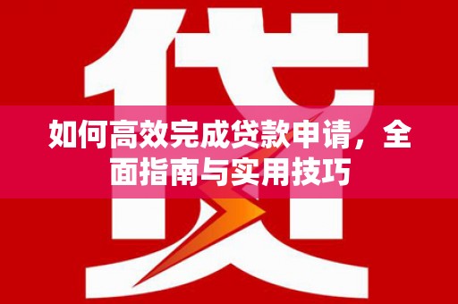 肥乡如何高效完成贷款申请，全面指南与实用技巧