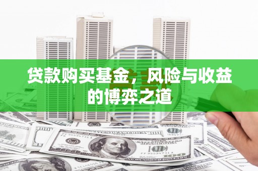 肥乡贷款购买基金，风险与收益的博弈之道