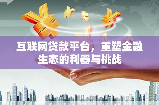 肥乡互联网贷款平台，重塑金融生态的利器与挑战