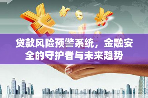 肥乡贷款风险预警系统，金融安全的守护者与未来趋势