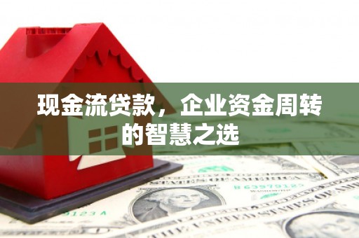 肥乡现金流贷款，企业资金周转的智慧之选