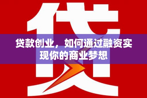肥乡贷款创业，如何通过融资实现你的商业梦想