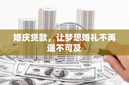 肥乡婚庆贷款，让梦想婚礼不再遥不可及