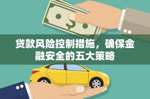 肥乡贷款风险控制措施，确保金融安全的五大策略