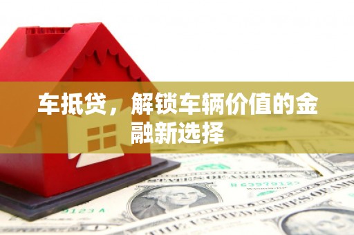 肥乡车抵贷，解锁车辆价值的金融新选择