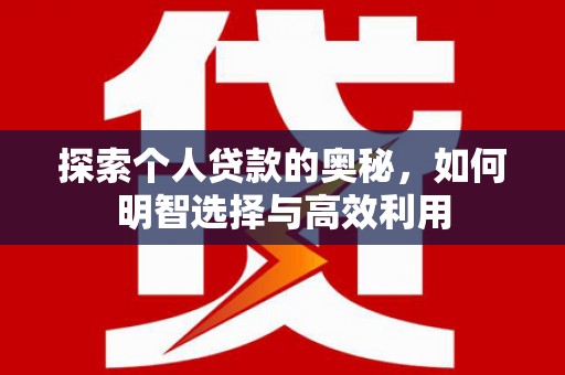 肥乡探索个人贷款的奥秘，如何明智选择与高效利用