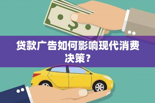 肥乡贷款广告如何影响现代消费决策？