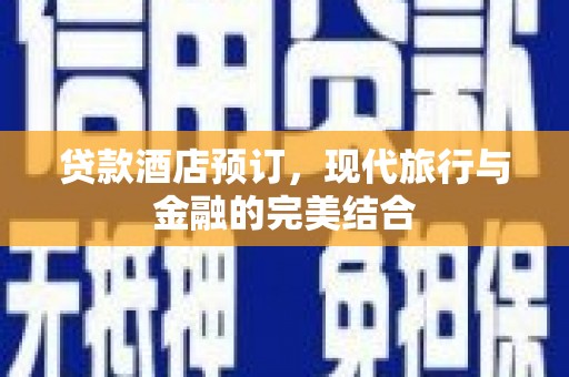 肥乡贷款酒店预订，现代旅行与金融的完美结合