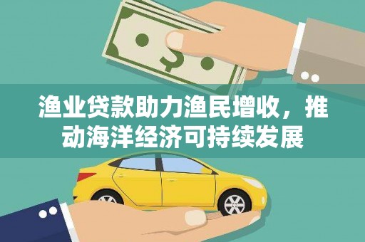 肥乡渔业贷款助力渔民增收，推动海洋经济可持续发展