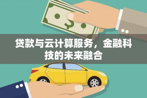 肥乡贷款与云计算服务，金融科技的未来融合