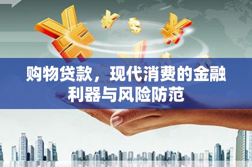 肥乡购物贷款，现代消费的金融利器与风险防范