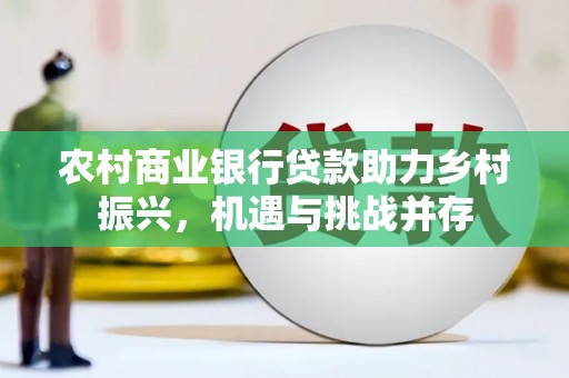 肥乡农村商业银行贷款助力乡村振兴，机遇与挑战并存
