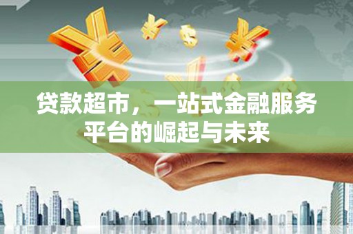 肥乡贷款超市，一站式金融服务平台的崛起与未来
