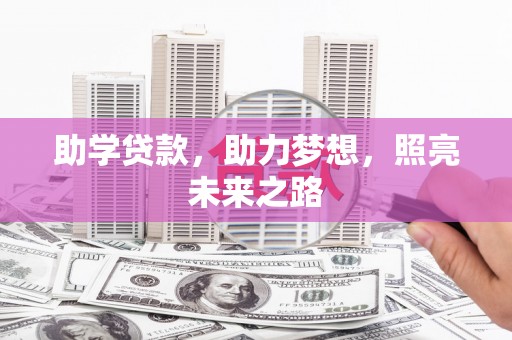 肥乡助学贷款，助力梦想，照亮未来之路
