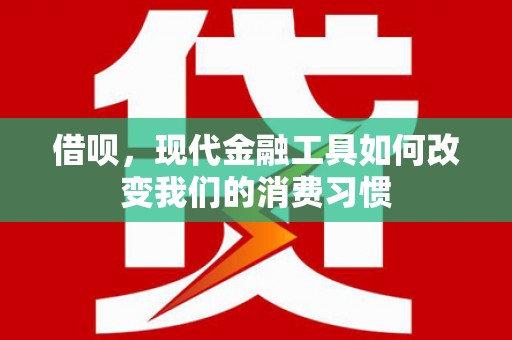 肥乡借呗，现代金融工具如何改变我们的消费习惯