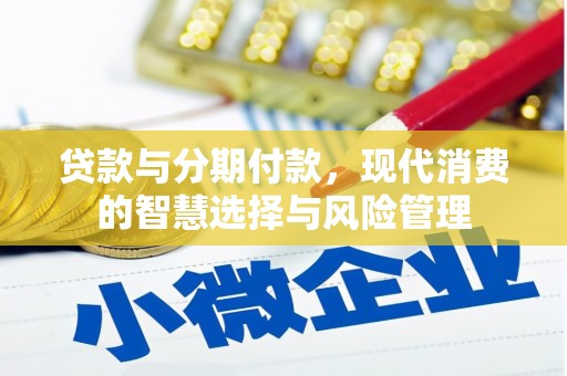 肥乡贷款与分期付款，现代消费的智慧选择与风险管理