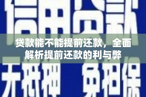 肥乡贷款能不能提前还款，全面解析提前还款的利与弊