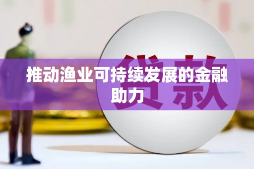 肥乡推动渔业可持续发展的金融助力