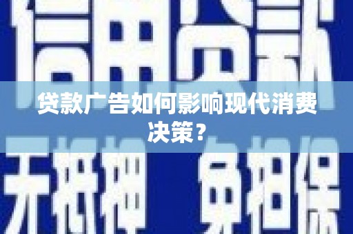 肥乡贷款广告如何影响现代消费决策？