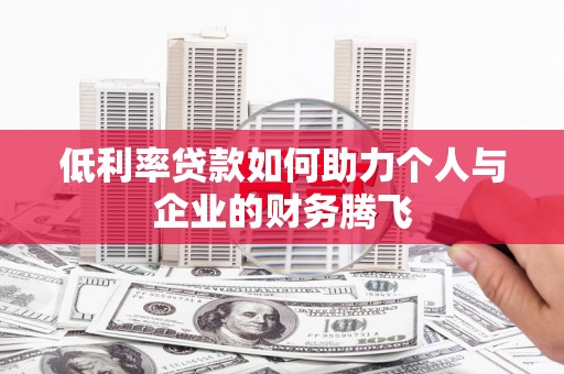 肥乡低利率贷款如何助力个人与企业的财务腾飞