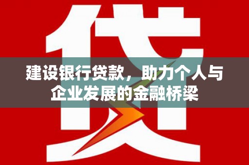 肥乡建设银行贷款，助力个人与企业发展的金融桥梁
