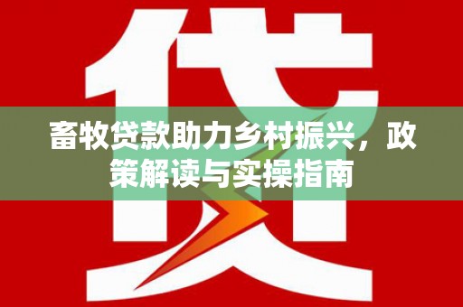 肥乡畜牧贷款助力乡村振兴，政策解读与实操指南