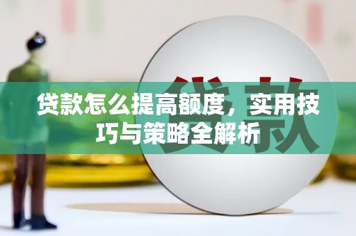 肥乡贷款怎么提高额度，实用技巧与策略全解析