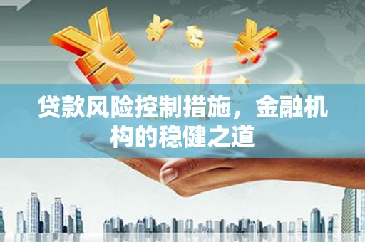 肥乡贷款风险控制措施，金融机构的稳健之道