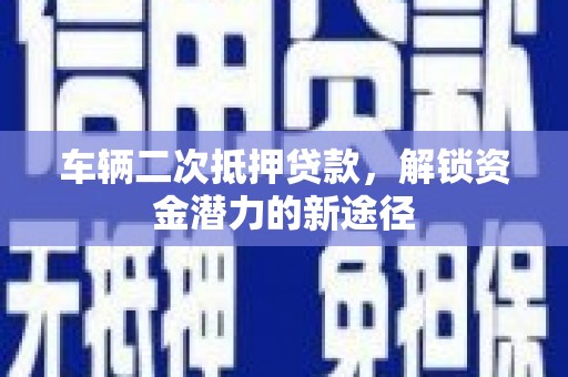 肥乡车辆二次抵押贷款，解锁资金潜力的新途径