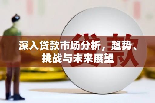 肥乡深入贷款市场分析，趋势、挑战与未来展望