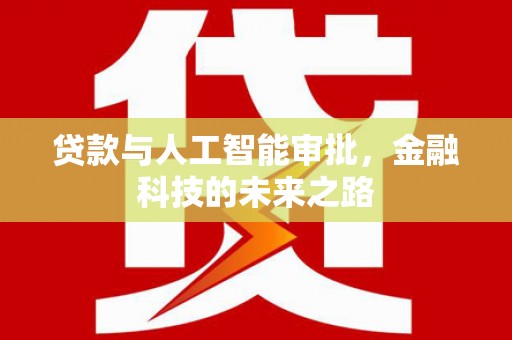 肥乡贷款与人工智能审批，金融科技的未来之路