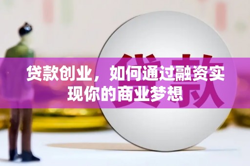 肥乡贷款创业，如何通过融资实现你的商业梦想