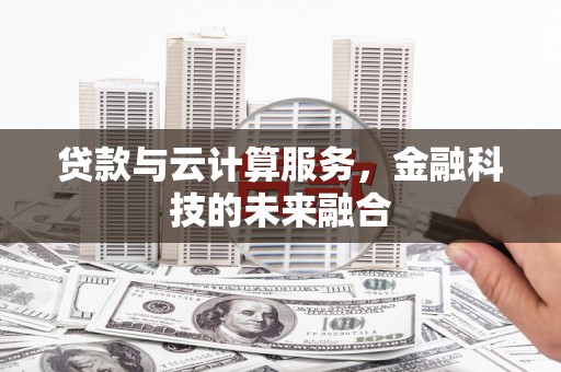 肥乡贷款与云计算服务，金融科技的未来融合