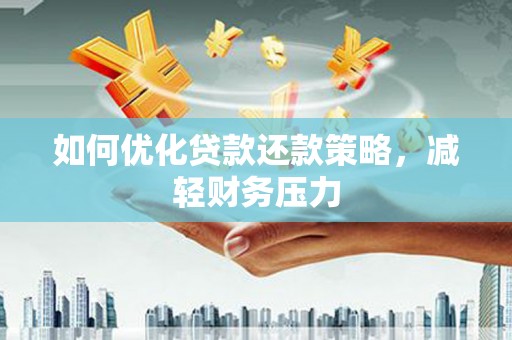肥乡如何优化贷款还款策略，减轻财务压力