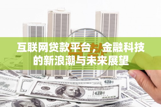 肥乡互联网贷款平台，金融科技的新浪潮与未来展望