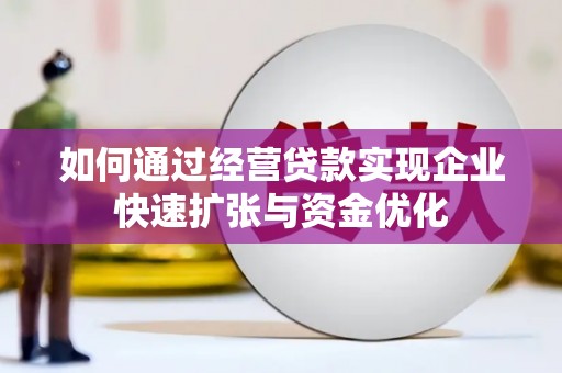 肥乡如何通过经营贷款实现企业快速扩张与资金优化