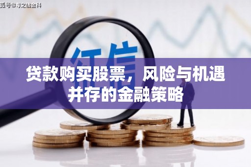 肥乡贷款购买股票，风险与机遇并存的金融策略