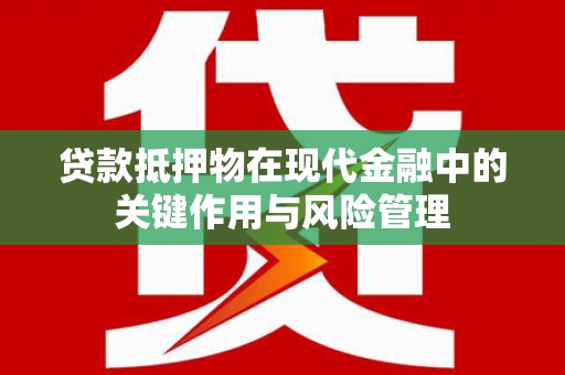 肥乡贷款抵押物在现代金融中的关键作用与风险管理