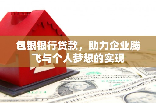 肥乡包银银行贷款，助力企业腾飞与个人梦想的实现