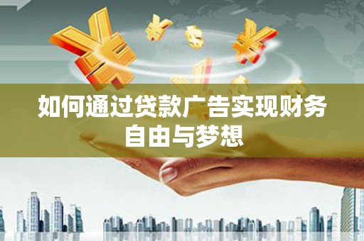 肥乡如何通过贷款广告实现财务自由与梦想
