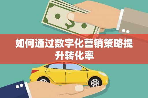 肥乡如何通过数字化营销策略提升转化率