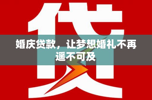 肥乡婚庆贷款，让梦想婚礼不再遥不可及