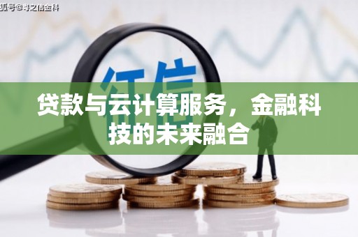 肥乡贷款与云计算服务，金融科技的未来融合