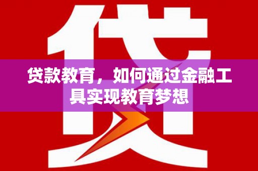 肥乡贷款教育，如何通过金融工具实现教育梦想