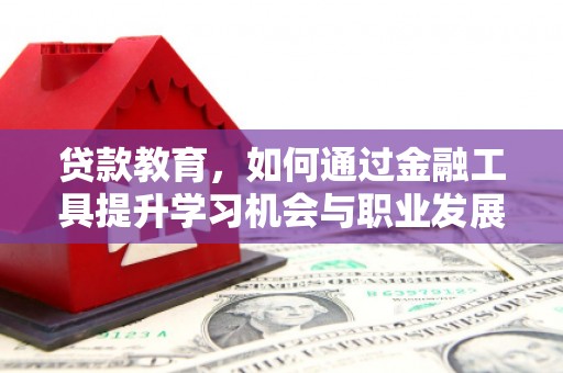 肥乡贷款教育，如何通过金融工具提升学习机会与职业发展