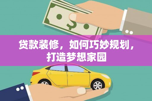 肥乡贷款装修，如何巧妙规划，打造梦想家园